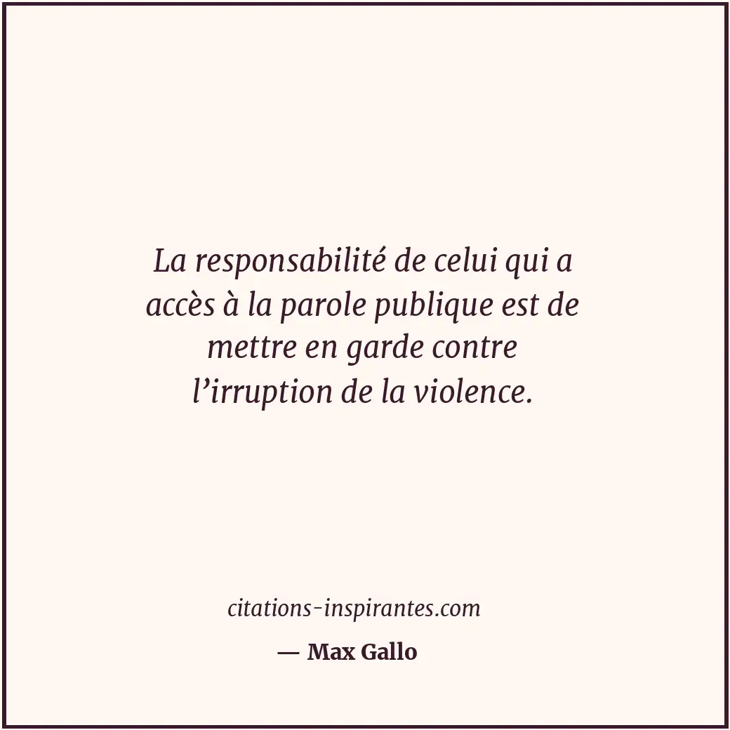 La responsabilité de celui qui a accès à la parole publique est de mettre en gar... Citation de Max Gallo