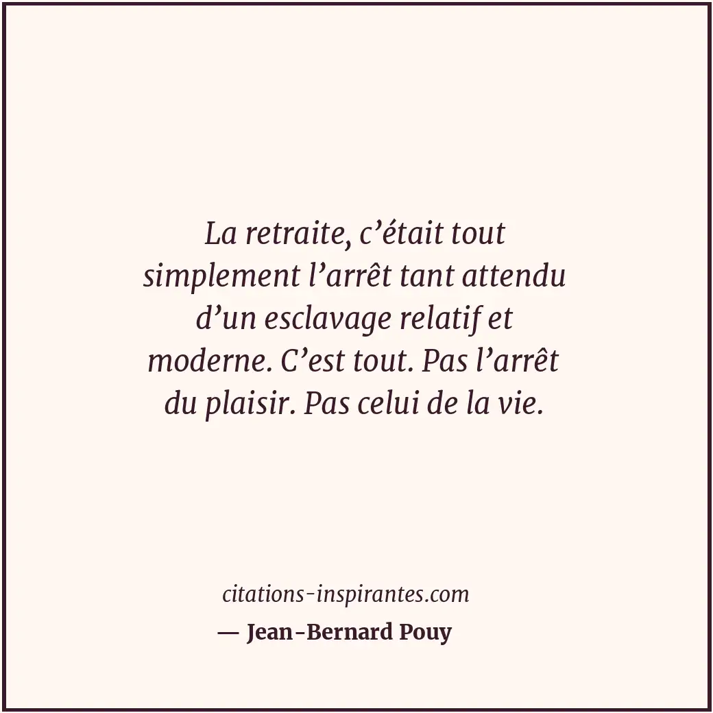 La retraite, c’était tout simplement l’arrêt tant attendu d’un esclavage relatif... Citation de Jean-Bernard Pouy