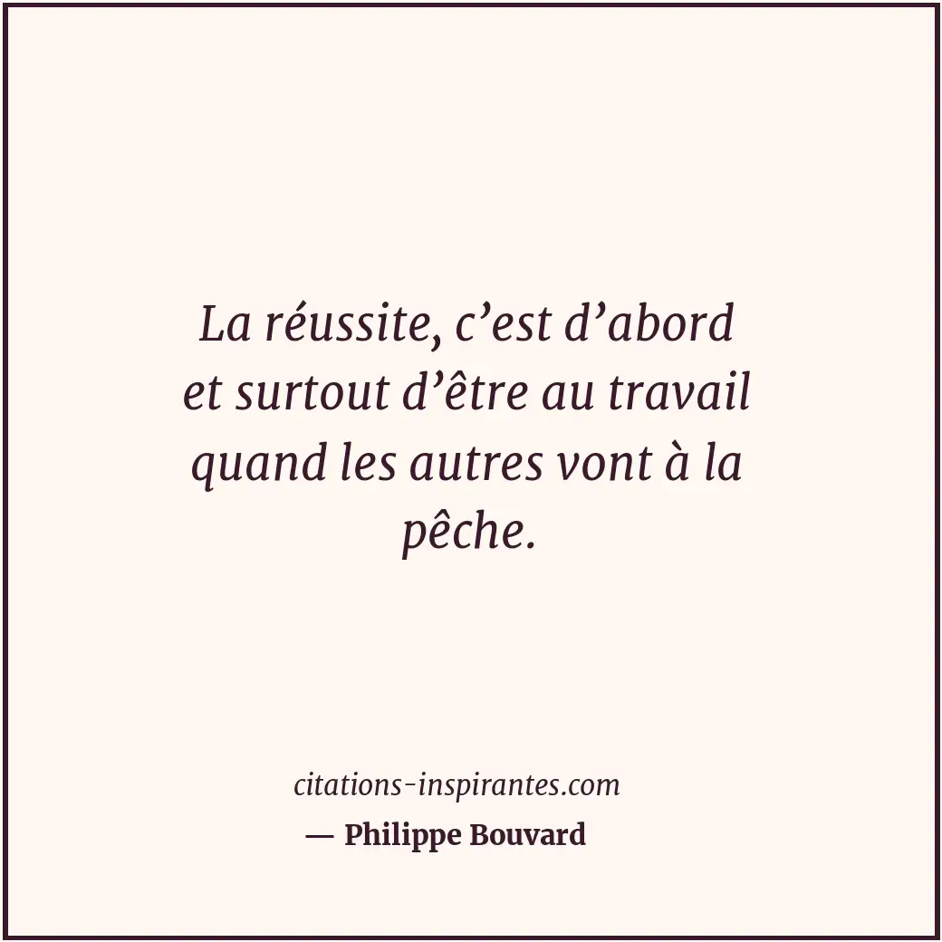 La réussite, c’est d’abord et surtout d’être au travail quand les autres vont à... Citation de Philippe Bouvard