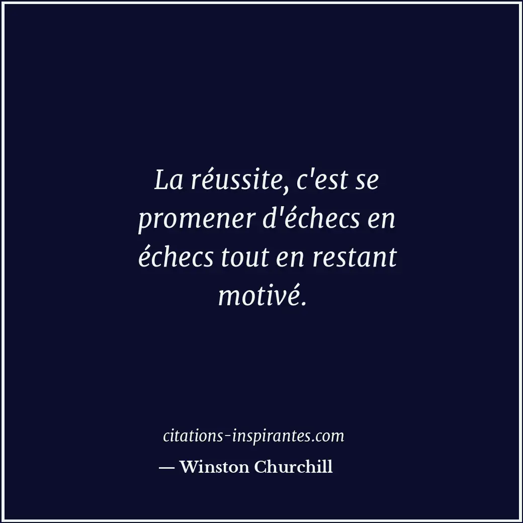 La réussite, c'est se promener d'échecs en échecs tout en restant motivé. Citation de Winston Churchill