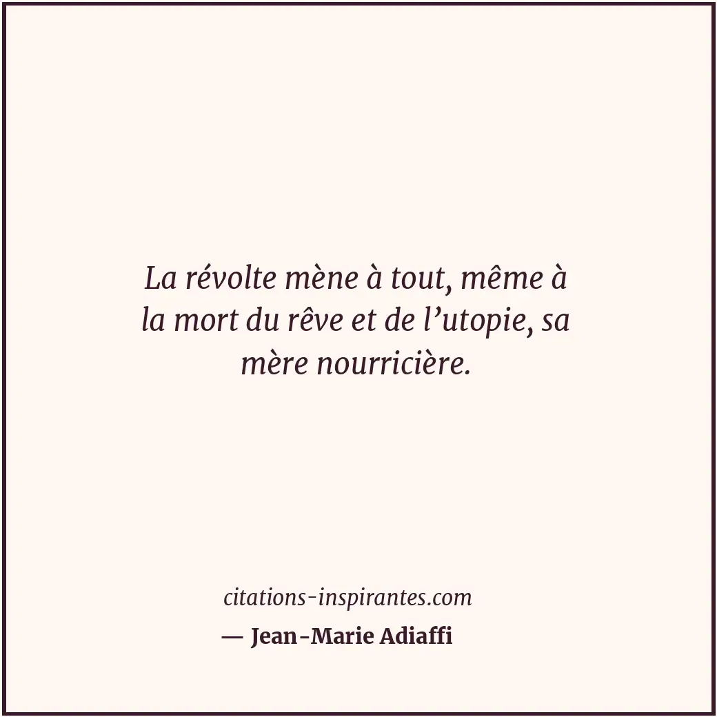La révolte mène à tout, même à la mort du rêve et de l’utopie, sa mère nourriciè... Citation de Jean-Marie Adiaffi