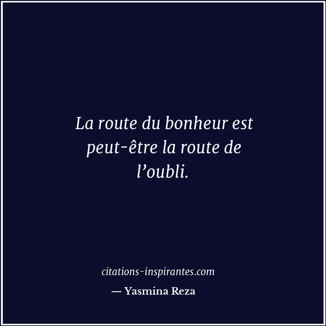 La route du bonheur est peut-être la route de l’oubli. Citation de Yasmina Reza