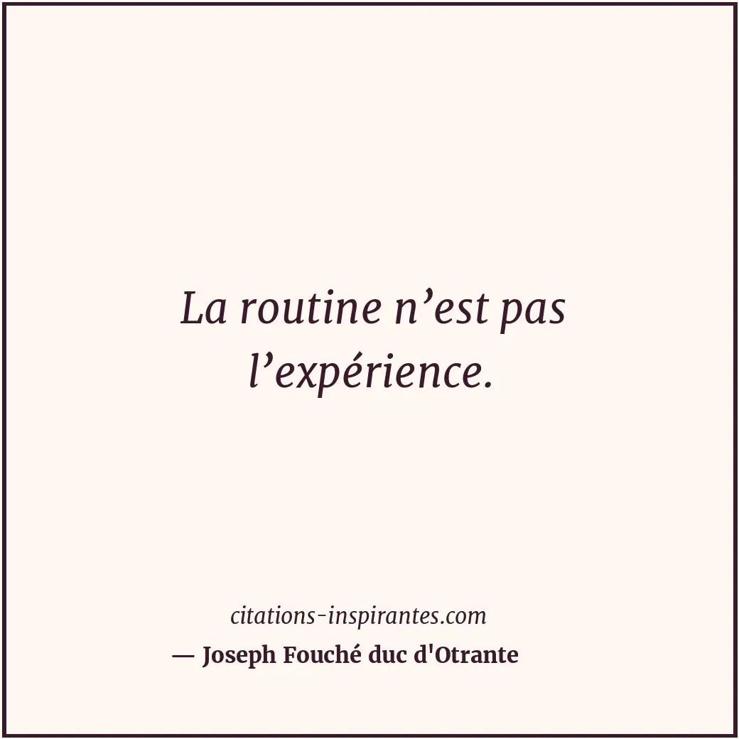 La routine n’est pas l’expérience. Citation de Joseph Fouché duc d'Otrante