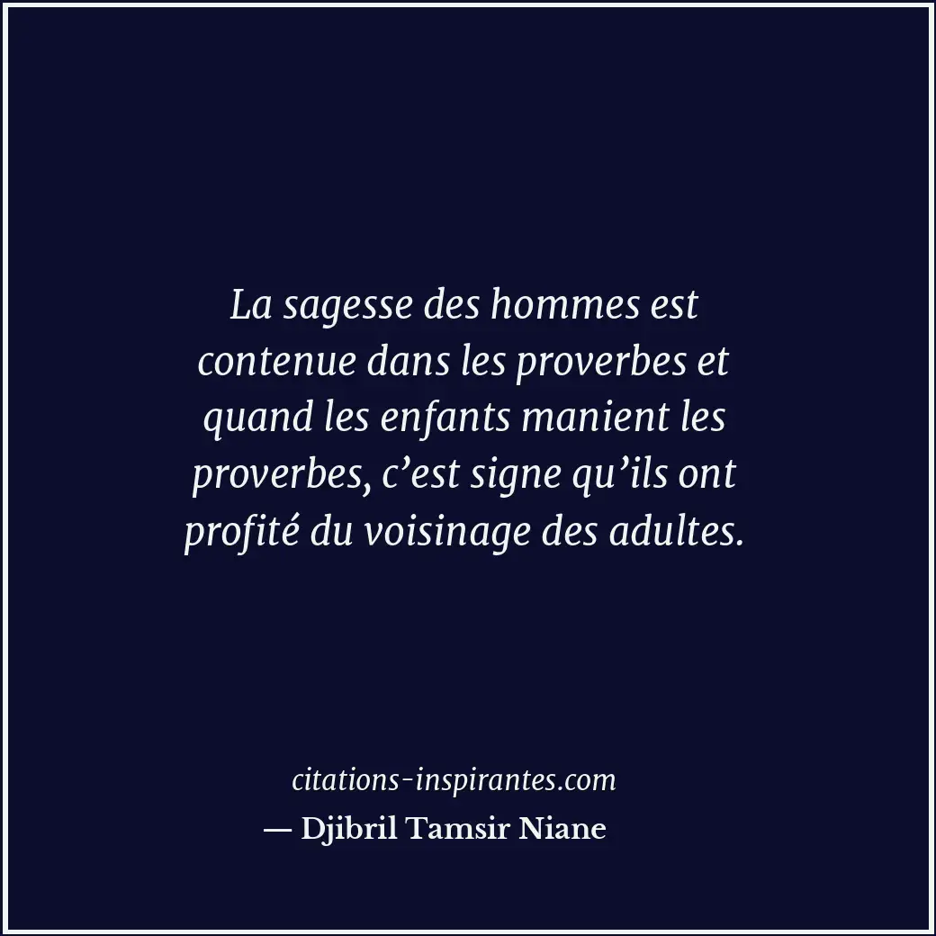 La sagesse des hommes est contenue dans les proverbes et quand les enfants manie... Citation de Djibril Tamsir Niane