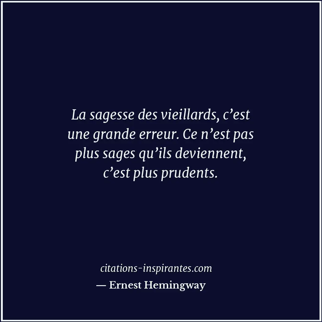 La sagesse des vieillards, c’est une grande erreur. Ce n’est pas plus sages qu’i... Citation de Ernest Hemingway