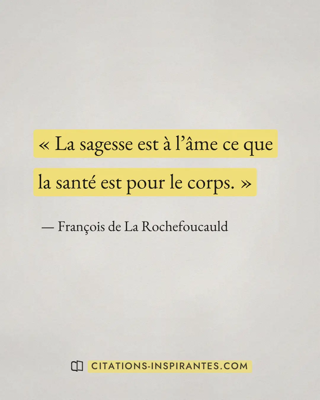 « La sagesse est à l’âme ce que la santé est pour le corps. » — François de La Rochefoucauld