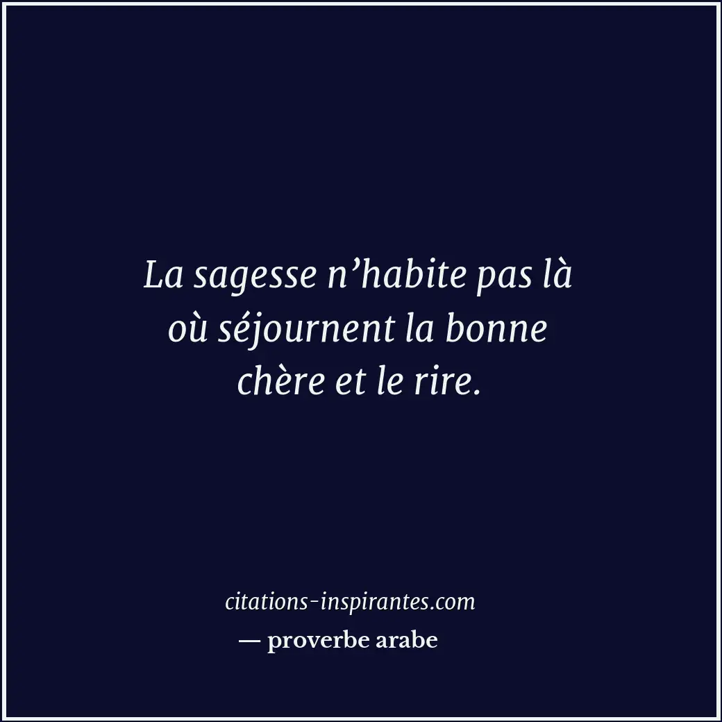 La sagesse n’habite pas là où séjournent la bonne chère et le rire. Citation de proverbe arabe