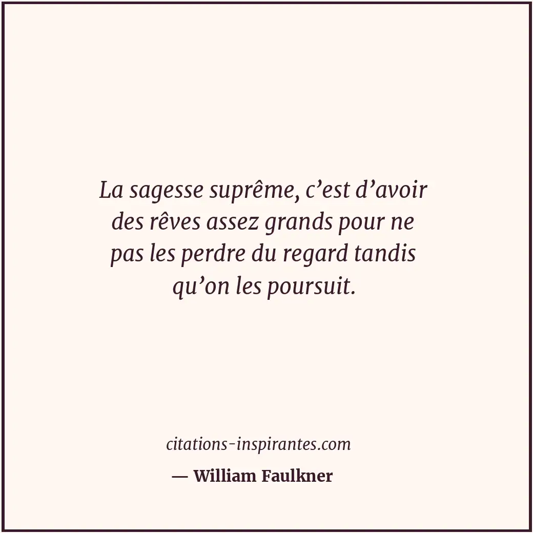 La sagesse suprême, c’est d’avoir des rêves assez grands pour ne pas les perdre... Citation de William Faulkner