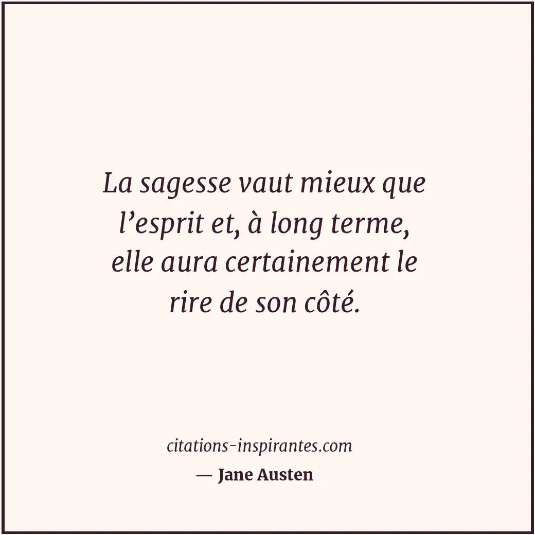 La sagesse vaut mieux que l’esprit et, à long terme, elle aura certainement le r... Citation de Jane Austen