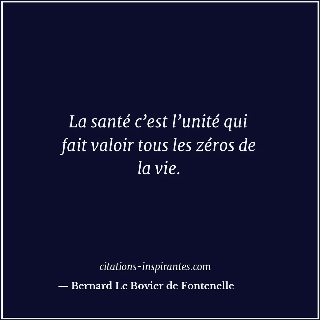 La santé c’est l’unité qui fait valoir tous les zéros de la vie. Citation de Bernard Le Bovier de Fontenelle