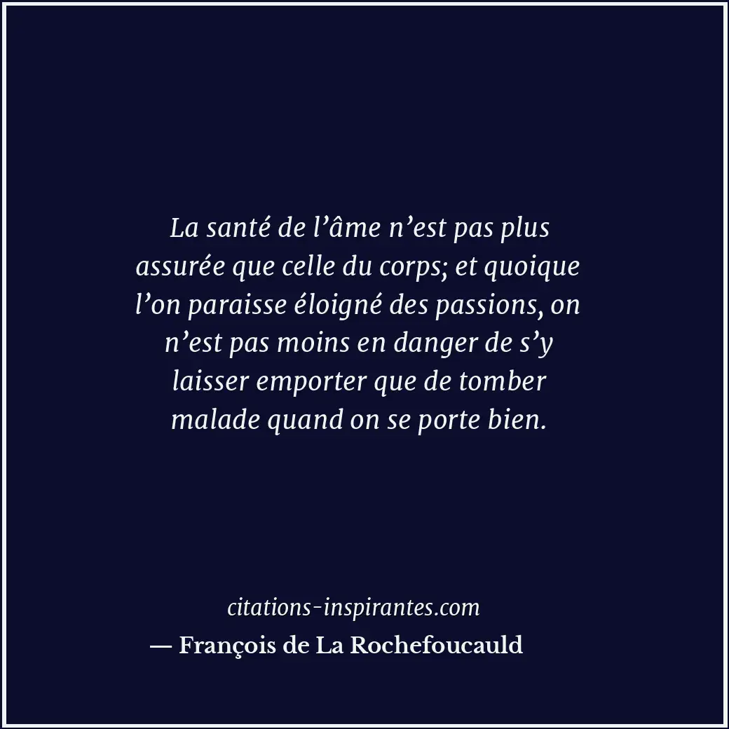 La santé de l’âme n’est pas plus assurée que celle du corps; et quoique l’on par... Citation de François de La Rochefoucauld