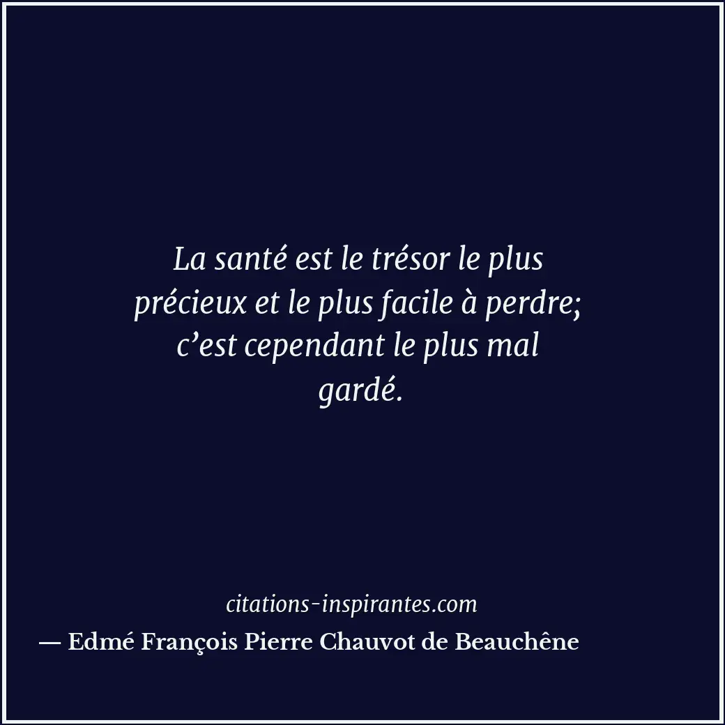 La santé est le trésor le plus précieux et le plus facile à perdre; c’est cepend... Citation de Edmé François Pierre Chauvot de Beauchêne