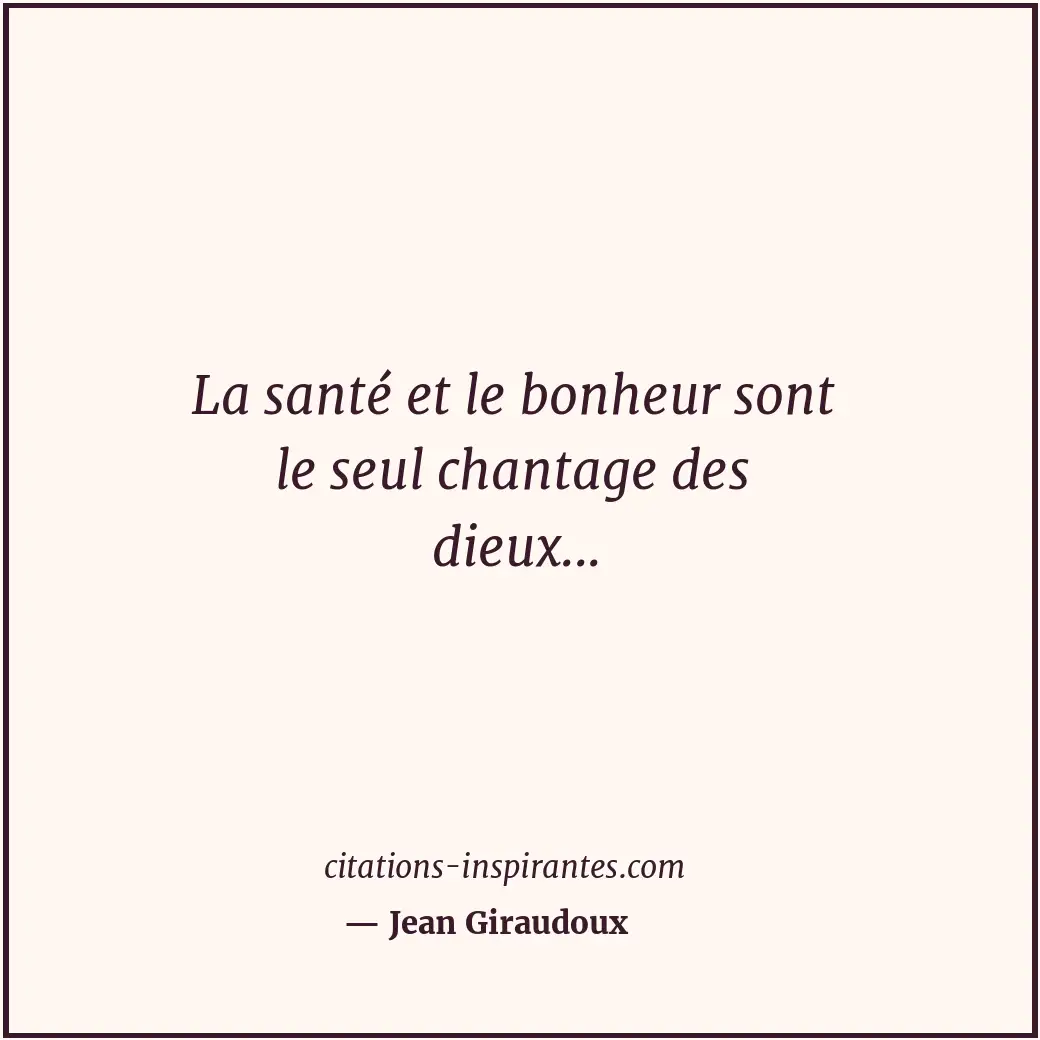 La santé et le bonheur sont le seul chantage des dieux... Citation de Jean Giraudoux