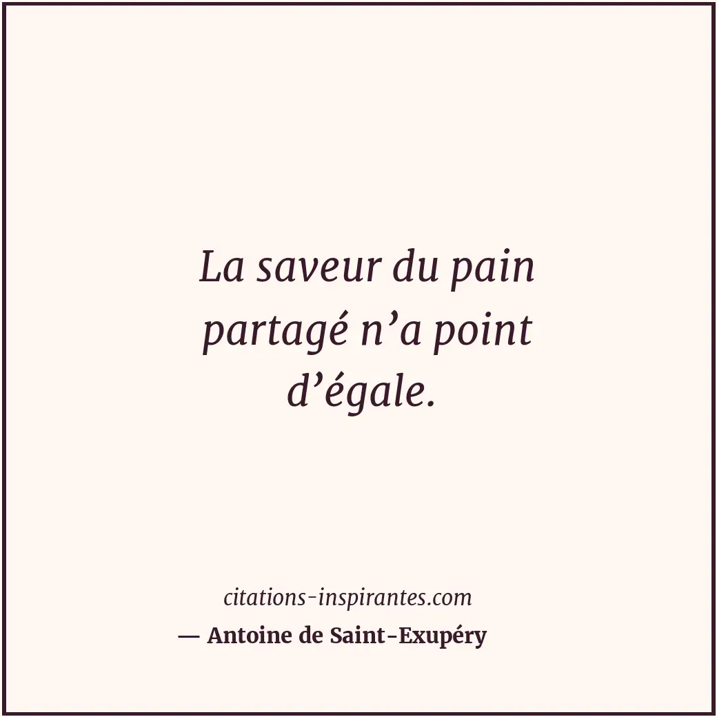 La saveur du pain partagé n’a point d’égale. Citation de Antoine de Saint-Exupéry
