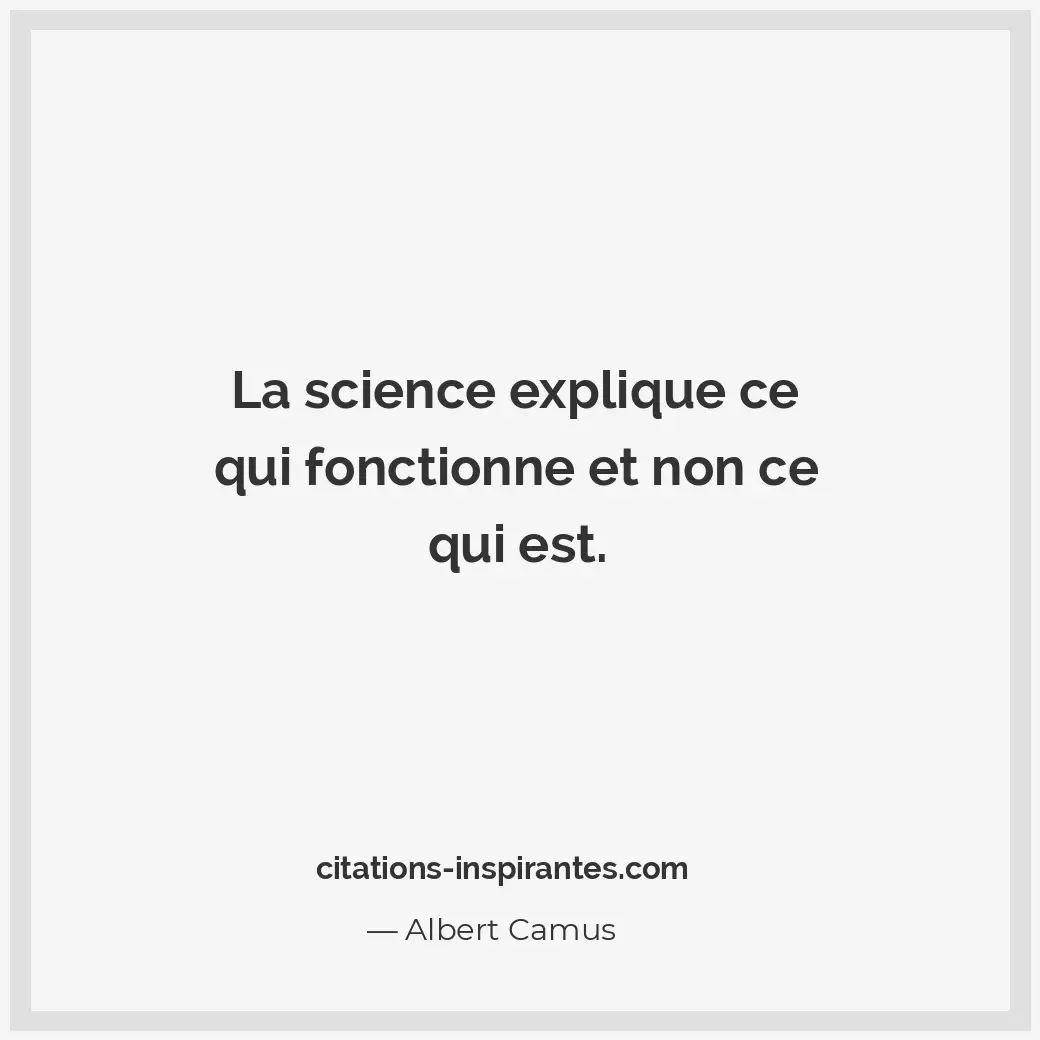 La science explique ce qui fonctionne et non ce qui est. Citation de Albert Camus