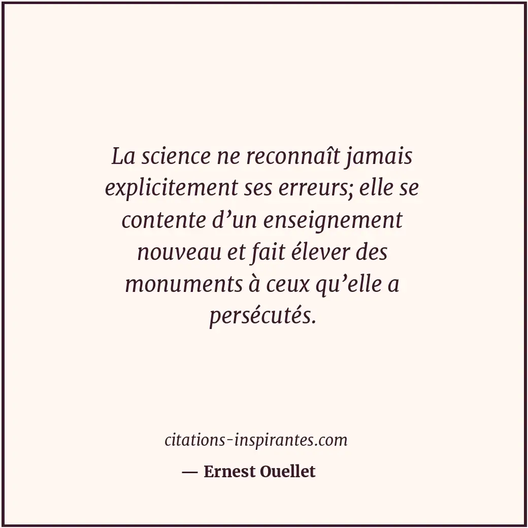 La science ne reconnaît jamais explicitement ses erreurs; elle se contente d’un... Citation de Ernest Ouellet