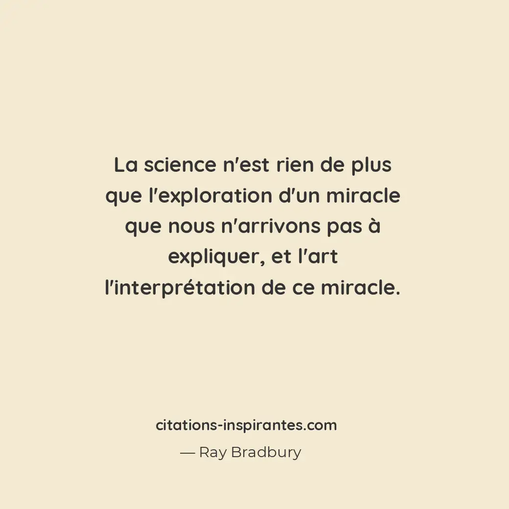 La science n’est rien de plus que l’exploration d’un miracle que nous n’arrivons... Citation de Ray Bradbury
