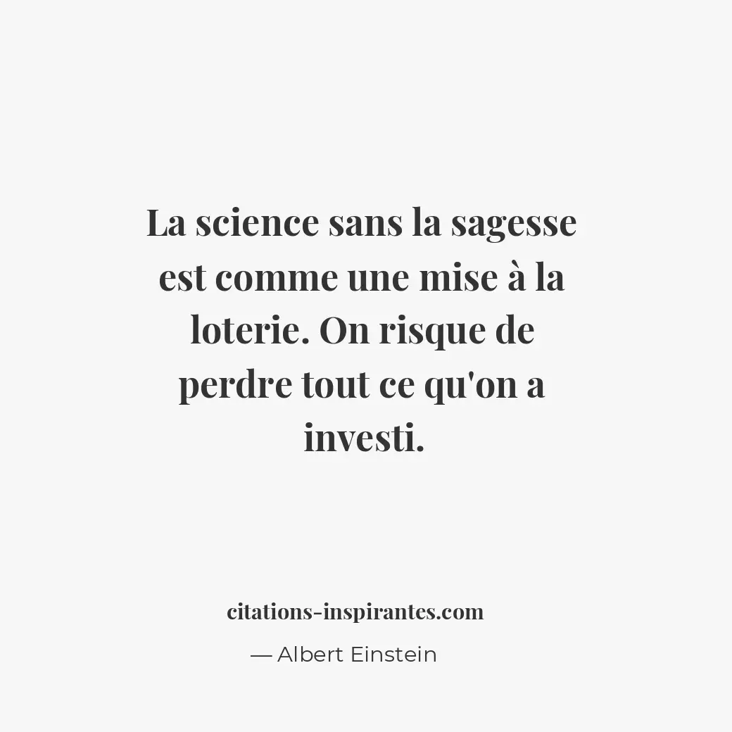 La science sans la sagesse est comme une mise à la loterie. On risque de perdre... Citation de Albert Einstein