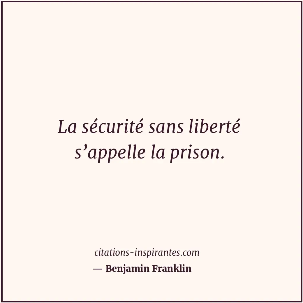 La sécurité sans liberté s’appelle la prison. Citation de Benjamin Franklin