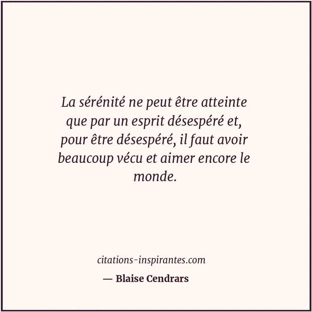 La sérénité ne peut être atteinte que par un esprit désespéré et, pour être dése... Citation de Blaise Cendrars