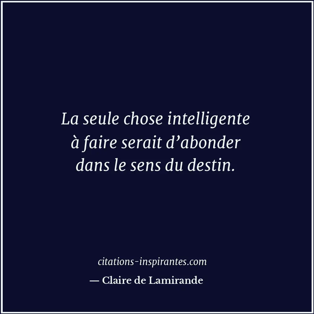La seule chose intelligente à faire serait d’abonder dans le sens du destin. Citation de Claire de Lamirande