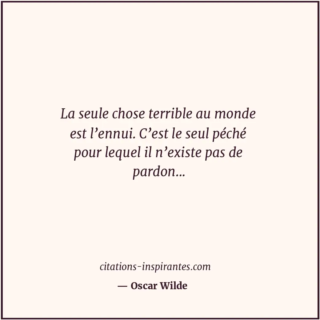 La seule chose terrible au monde est l’ennui. C’est le seul péché pour lequel il... Citation de Oscar Wilde