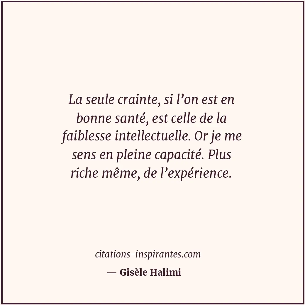 La seule crainte, si l’on est en bonne santé, est celle de la faiblesse intellec... Citation de Gisèle Halimi