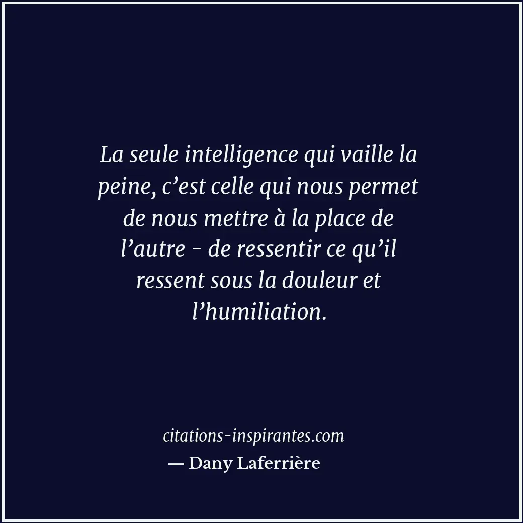 La seule intelligence qui vaille la peine, c’est celle qui nous permet de nous m... Citation de Dany Laferrière