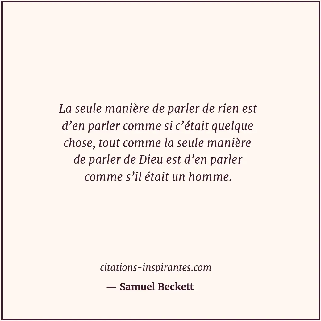 La seule manière de parler de rien est d’en parler comme si c’était quelque chos... Citation de Samuel Beckett