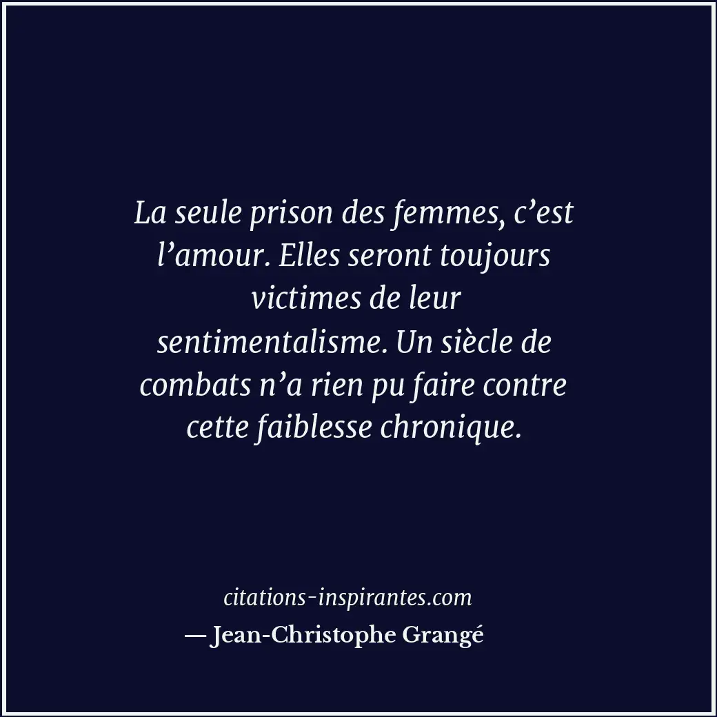 La seule prison des femmes, c’est l’amour. Elles seront toujours victimes de leu... Citation de Jean-Christophe Grangé