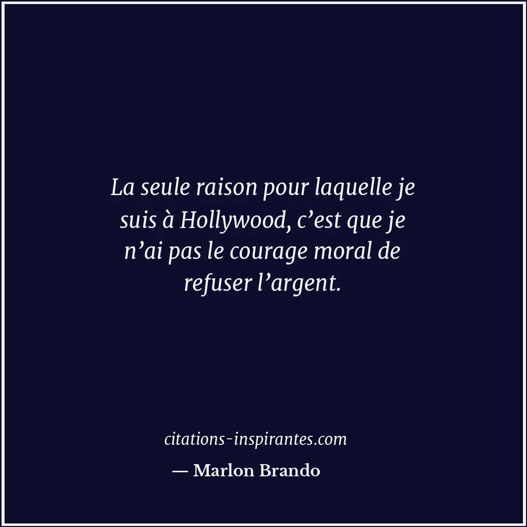 La seule raison pour laquelle je suis à Hollywood, c’est que je n’ai pas le cour... Citation de Marlon Brando