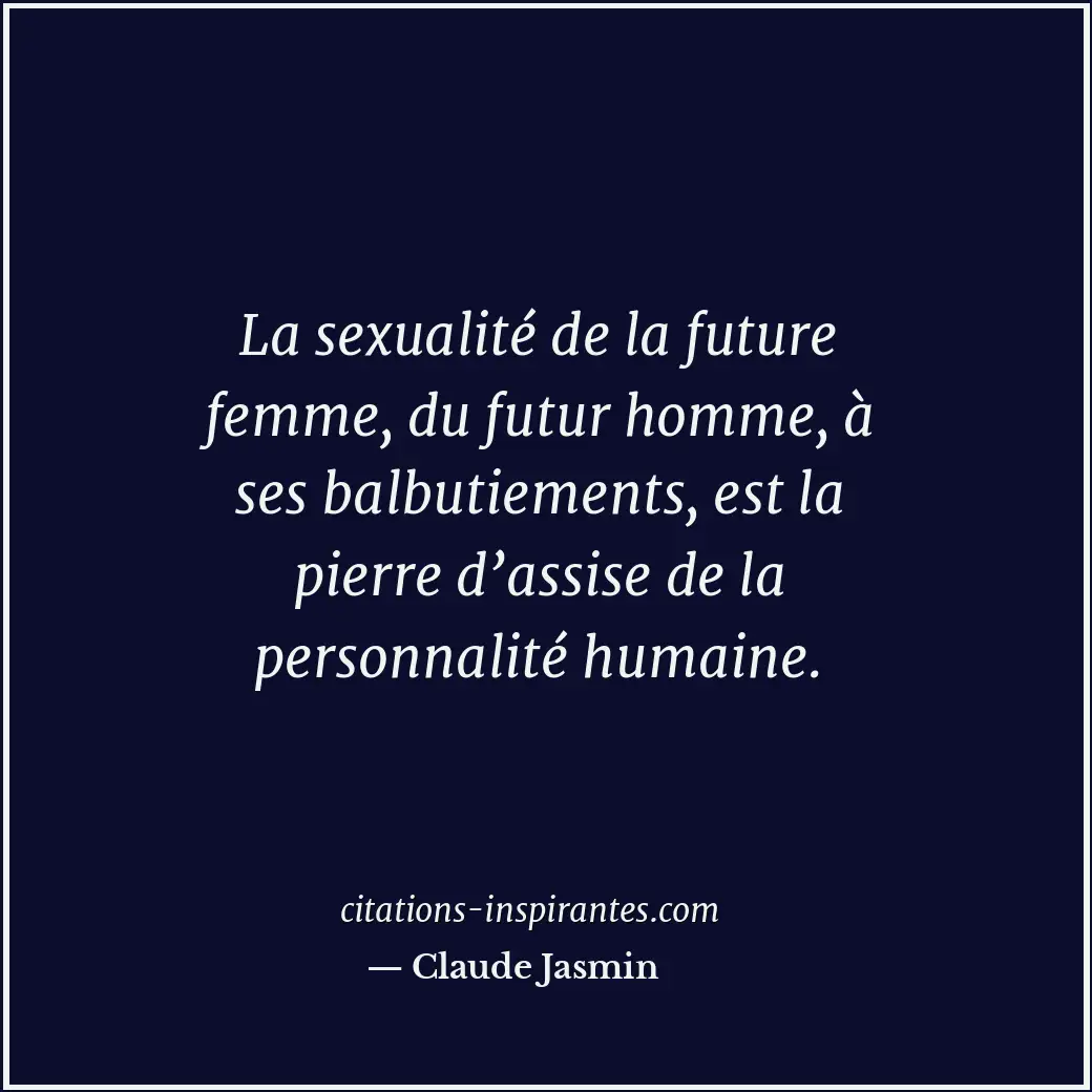 La sexualité de la future femme, du futur homme, à ses balbutiements, est la pie... Citation de Claude Jasmin