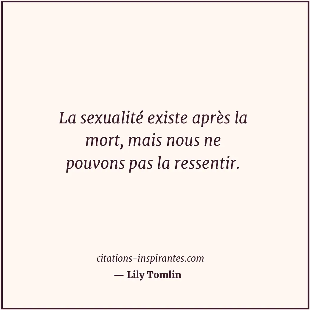 La sexualité existe après la mort, mais nous ne pouvons pas la ressentir. Citation de Lily Tomlin