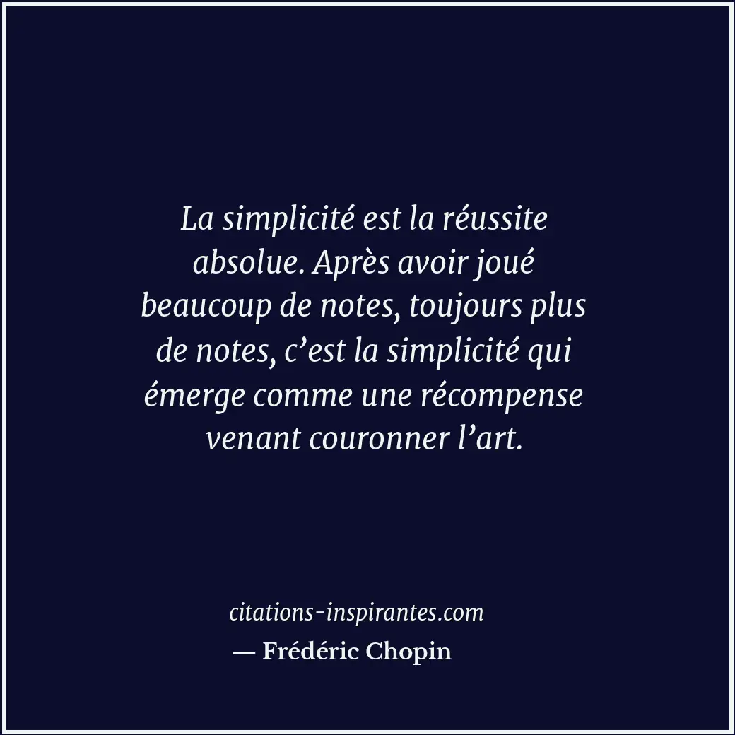 La simplicité est la réussite absolue. Après avoir joué beaucoup de notes, toujo... Citation de Frédéric Chopin