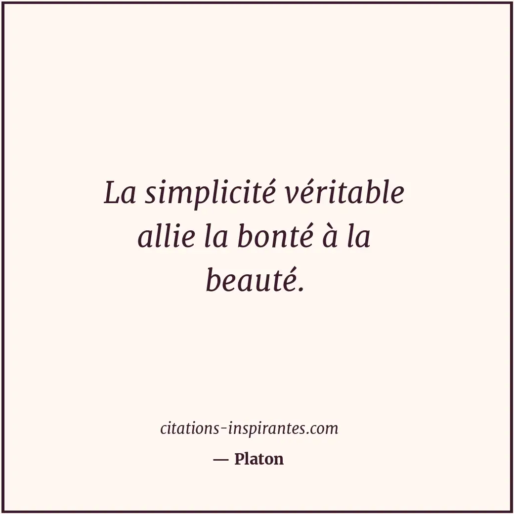 La simplicité véritable allie la bonté à la beauté. Citation de Platon