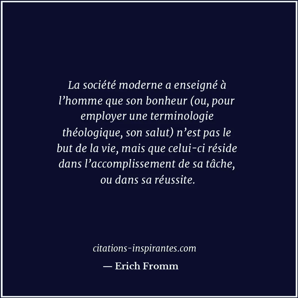 La société moderne a enseigné à l’homme que son bonheur (ou, pour employer une t... Citation de Erich Fromm