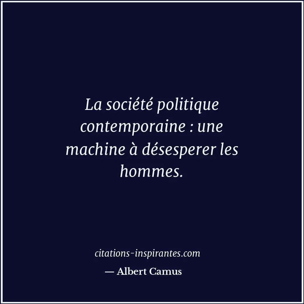 La société politique contemporaine : une machine à désesperer les hommes. Citation de Albert Camus
