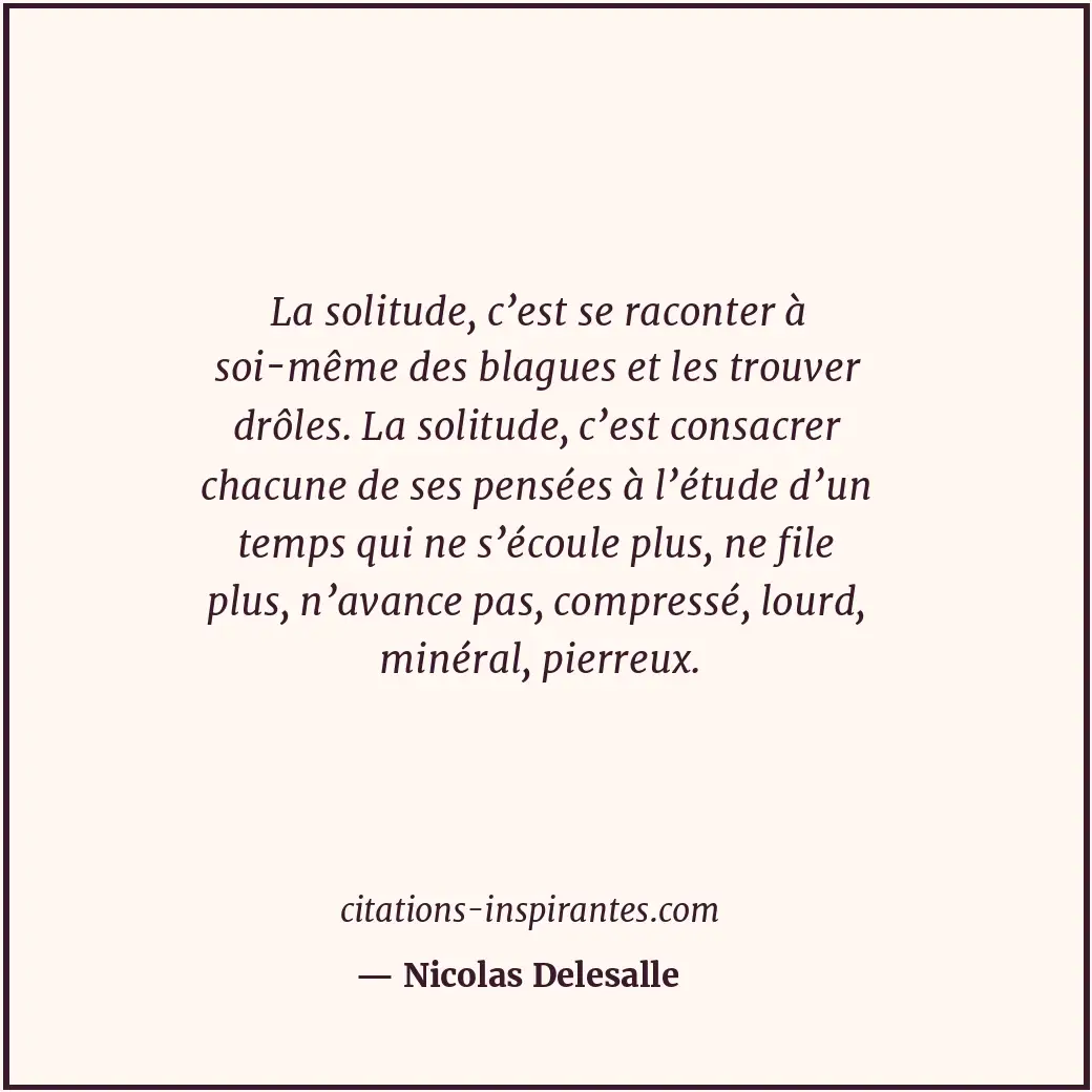 La solitude, c’est se raconter à soi-même des blagues et les trouver drôles. La... Citation de Nicolas Delesalle