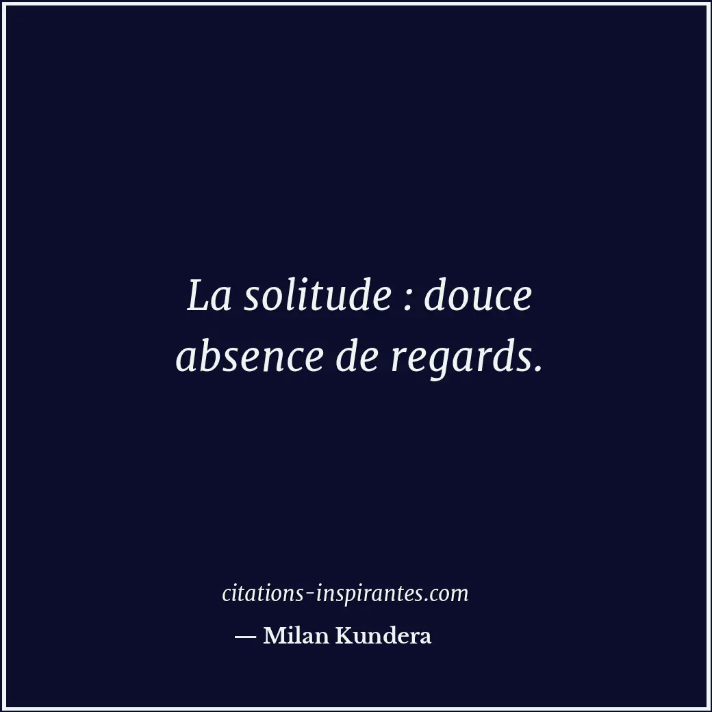 La solitude : douce absence de regards. Citation de Milan Kundera