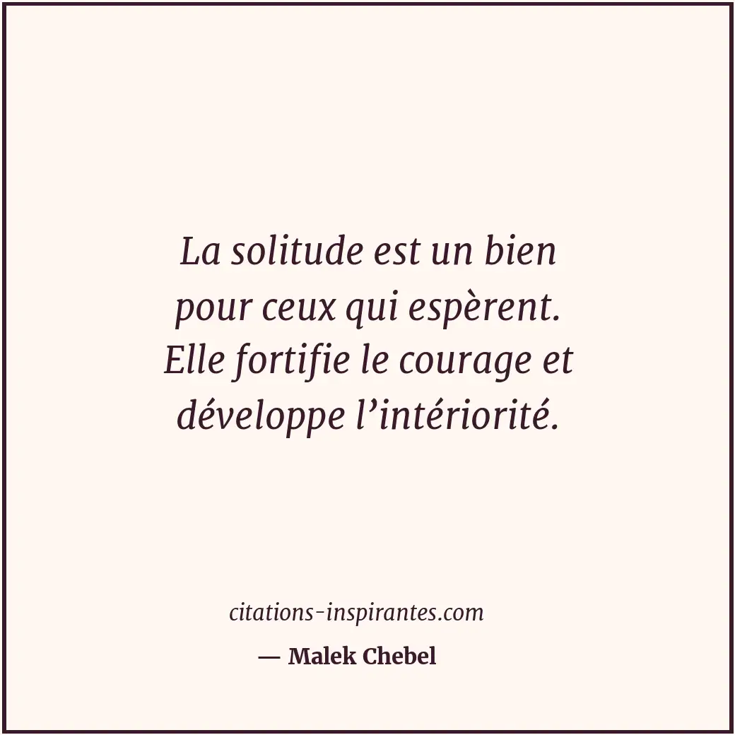 La solitude est un bien pour ceux qui espèrent. Elle fortifie le courage et déve... Citation de Malek Chebel