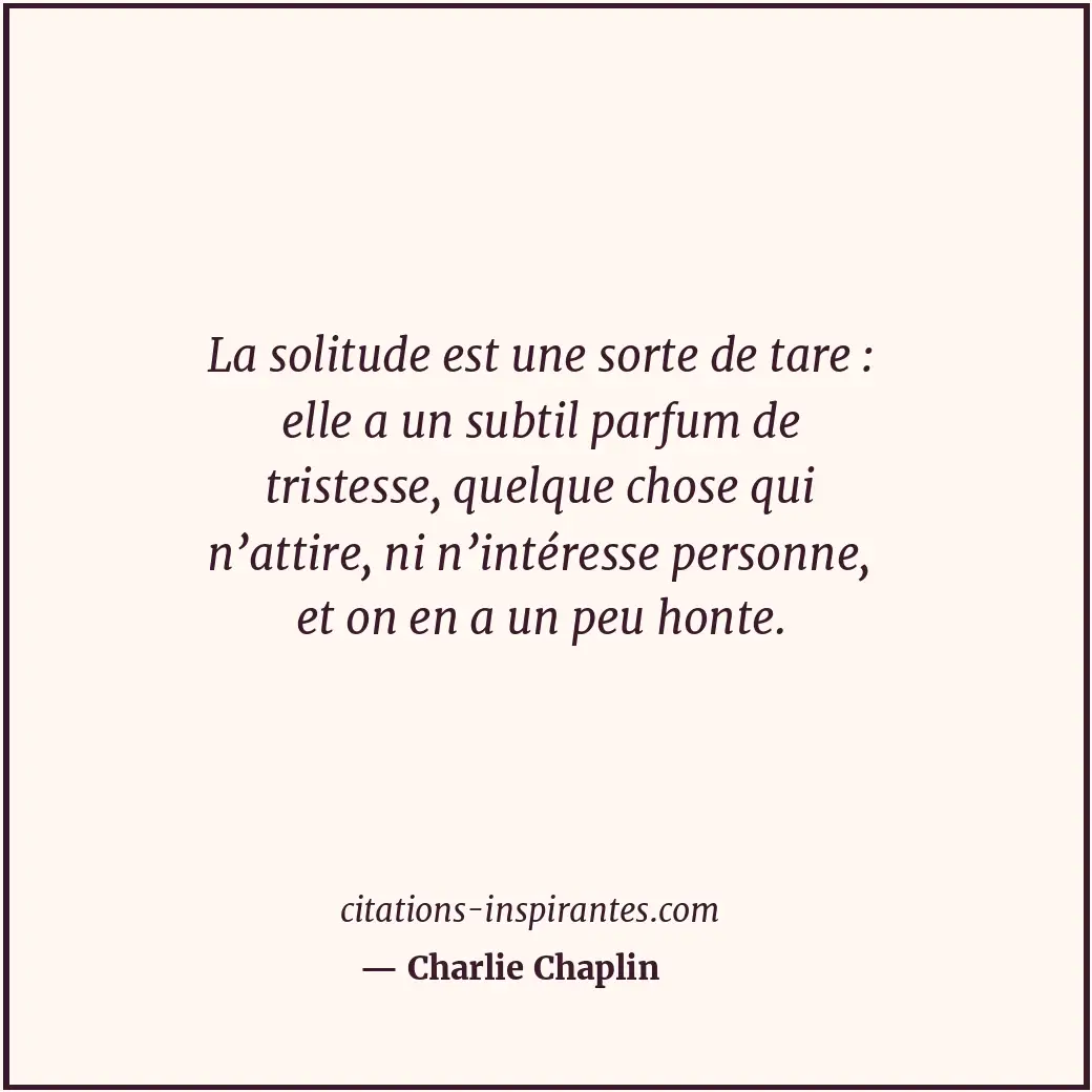 La solitude est une sorte de tare : elle a un subtil parfum de tristesse, quelqu... Citation de Charlie Chaplin