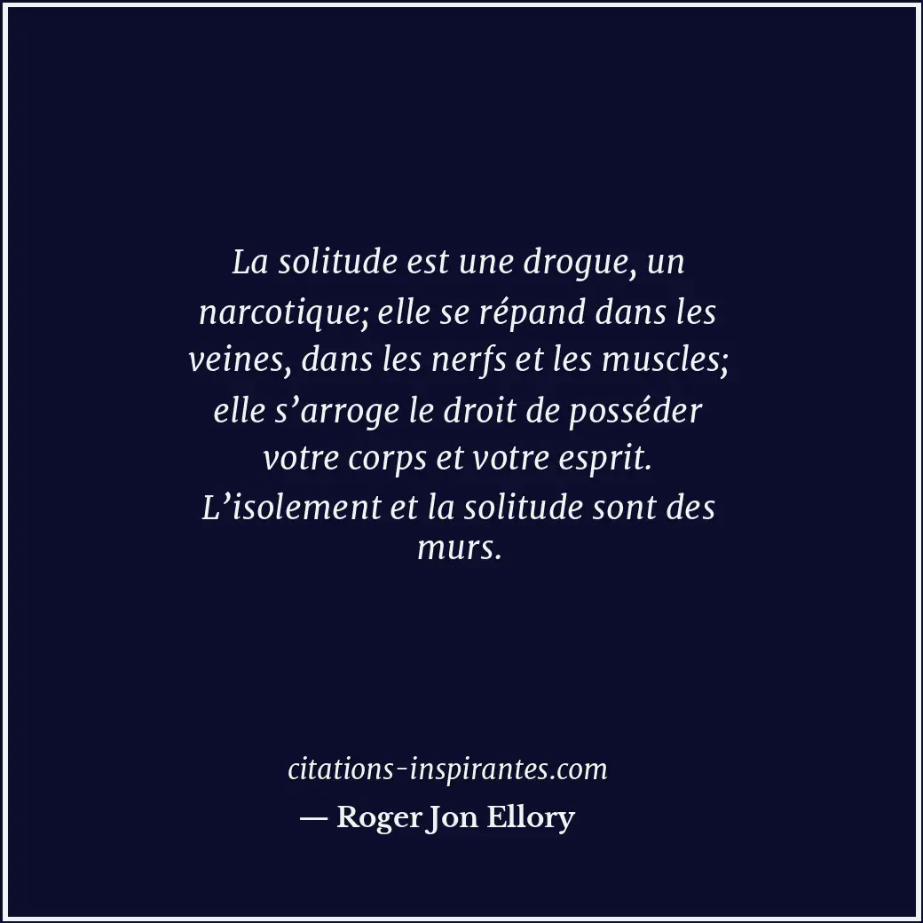 La solitude est une drogue, un narcotique; elle se répand dans les veines, dans... Citation de Roger Jon Ellory