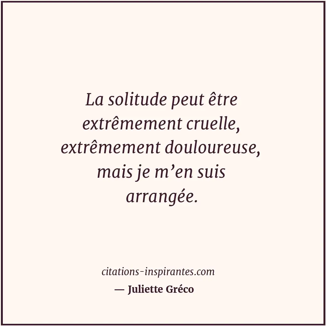 La solitude peut être extrêmement cruelle, extrêmement douloureuse, mais je m’en... Citation de Juliette Gréco