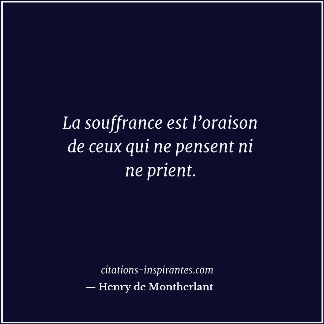 La souffrance est l’oraison de ceux qui ne pensent ni ne prient. Citation de Henry de Montherlant