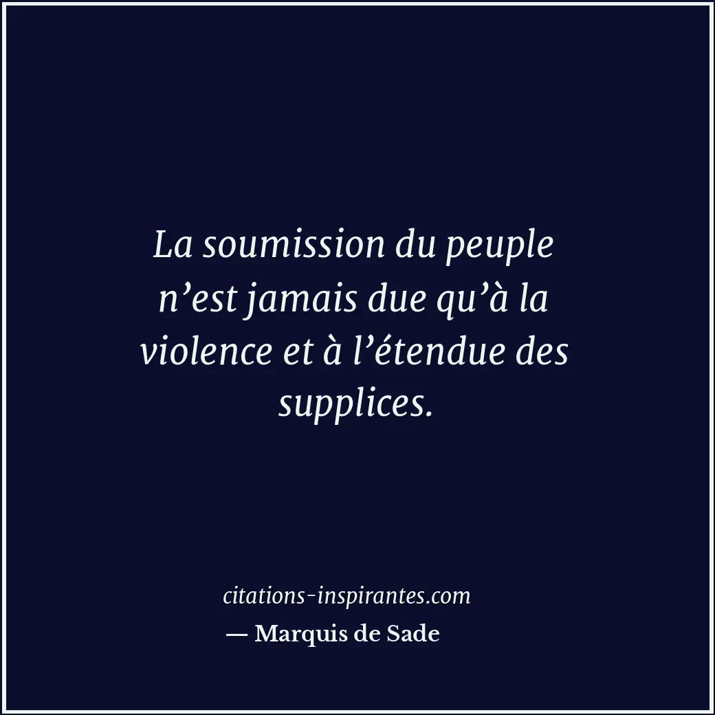 La soumission du peuple n’est jamais due qu’à la violence et à l’étendue des sup... Citation de Marquis de Sade