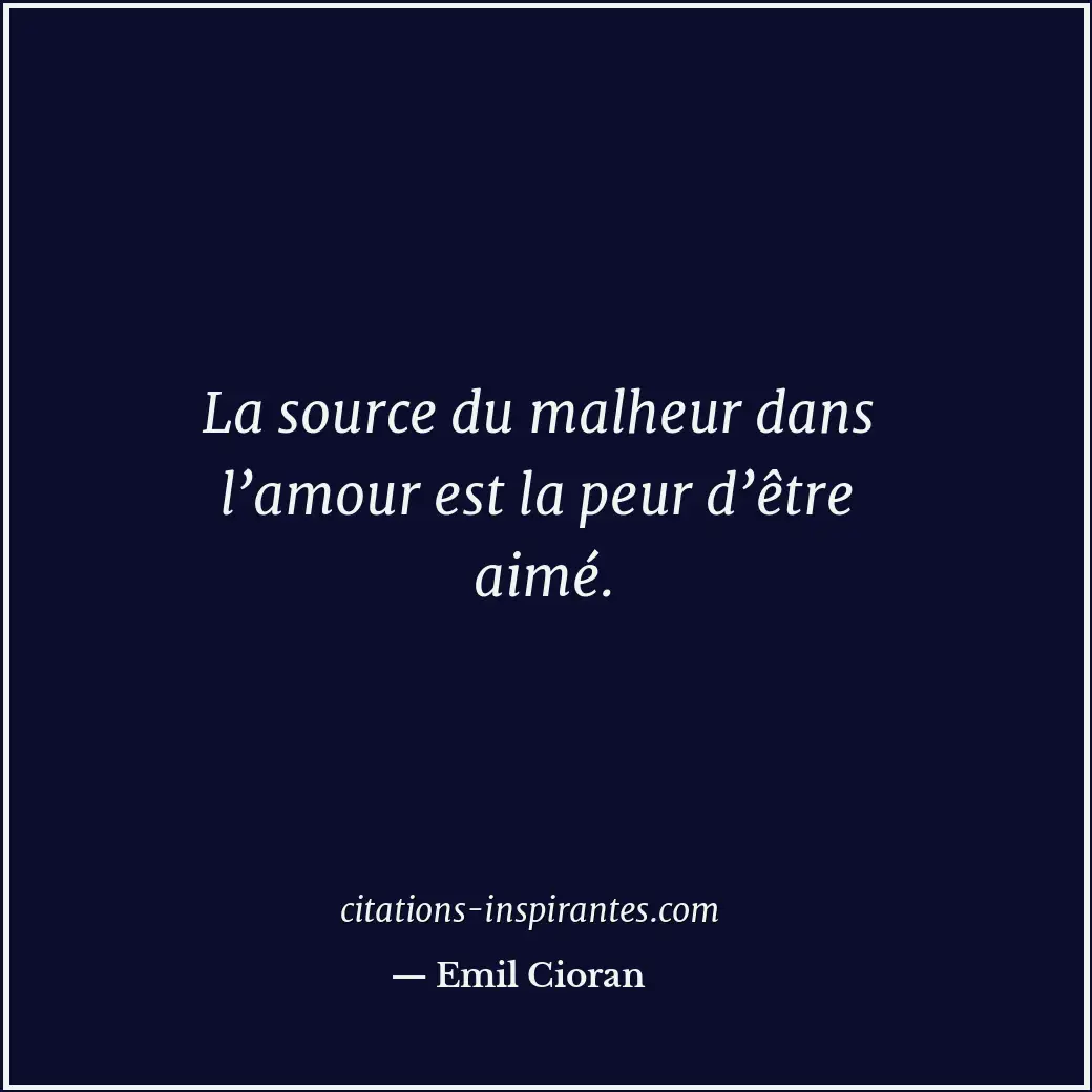 La source du malheur dans l’amour est la peur d’être aimé. Citation de Emil Cioran