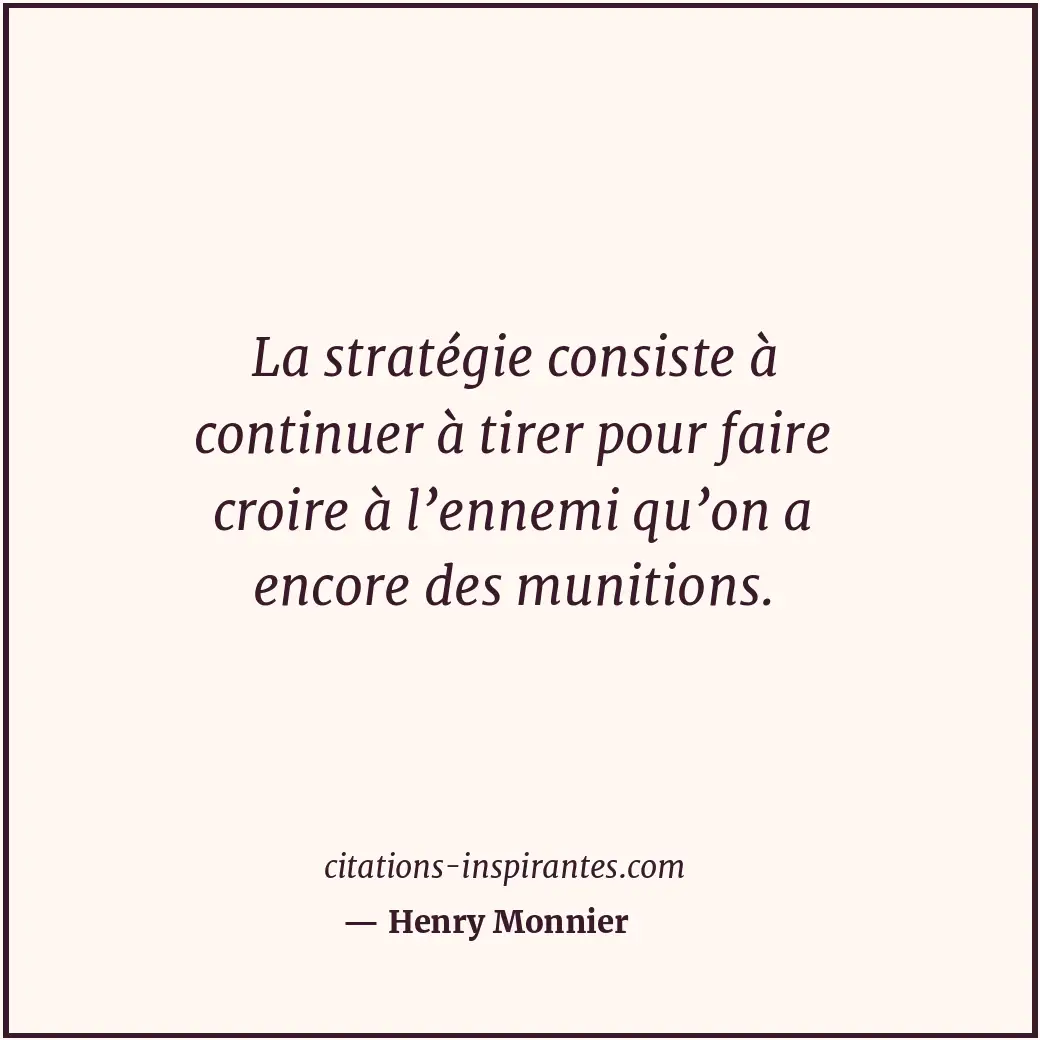 La stratégie consiste à continuer à tirer pour faire croire à l’ennemi qu’on a e... Citation de Henry Monnier