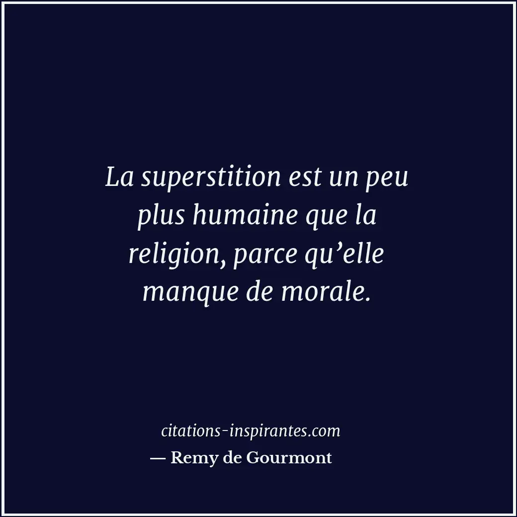 La superstition est un peu plus humaine que la religion, parce qu’elle manque de... Citation de Remy de Gourmont