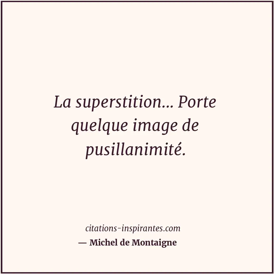 La superstition... Porte quelque image de pusillanimité. Citation de Michel de Montaigne