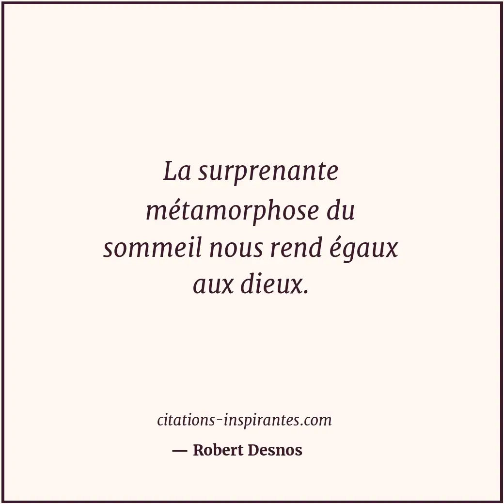 La surprenante métamorphose du sommeil nous rend égaux aux dieux. Citation de Robert Desnos